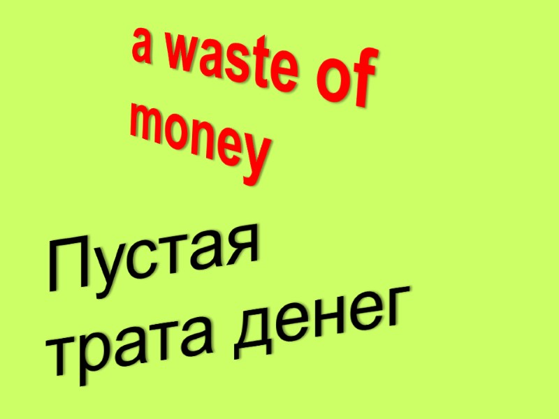 a waste of money  Пустая  трата денег
